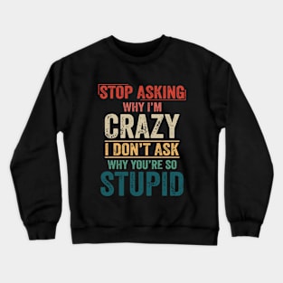 Stop Asking Why I'm Crazy Crewneck Sweatshirt